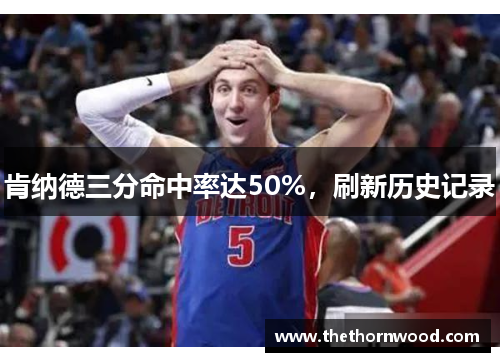 肯纳德三分命中率达50%，刷新历史记录